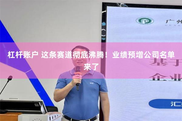 杠杆账户 这条赛道彻底沸腾！业绩预增公司名单来了
