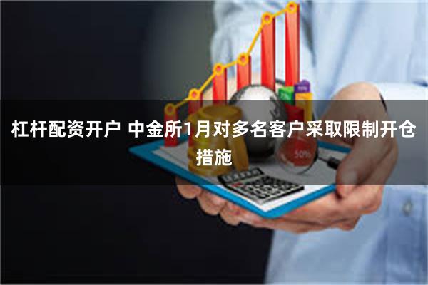 杠杆配资开户 中金所1月对多名客户采取限制开仓措施