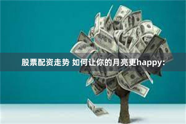 股票配资走势 如何让你的月亮更happy：