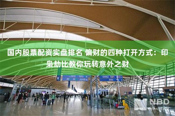 国内股票配资实盘排名 偏财的四种打开方式：印枭劫比教你玩转意外之财