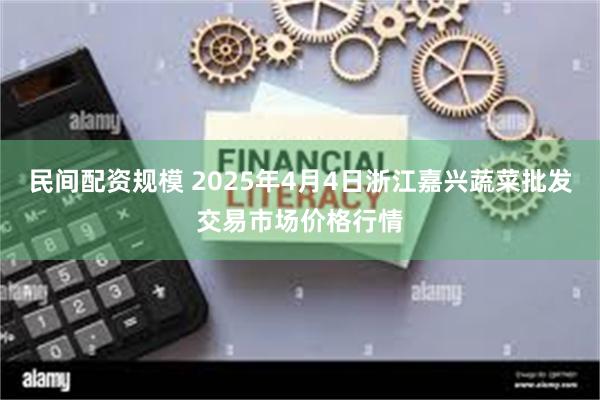 民间配资规模 2025年4月4日浙江嘉兴蔬菜批发交易市场价格行情
