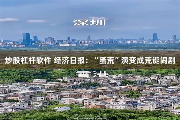 炒股杠杆软件 经济日报：“蛋荒”演变成荒诞闹剧
