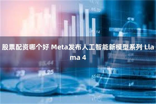 股票配资哪个好 Meta发布人工智能新模型系列 Llama 4