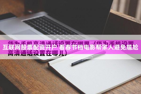 互联网股票配资开户 看春节档电影帮家人避免尴尬