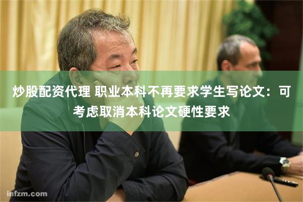 炒股配资代理 职业本科不再要求学生写论文：可考虑取消本科论文硬性要求