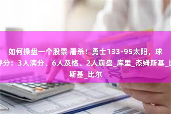 如何操盘一个股票 屠杀！勇士133-95太阳，球员评分：3人满分、6人及格、2人崩盘_库里_杰姆斯基_比尔