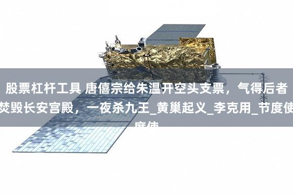 股票杠杆工具 唐僖宗给朱温开空头支票，气得后者焚毁长安宫殿，一夜杀九王_黄巢起义_李克用_节度使
