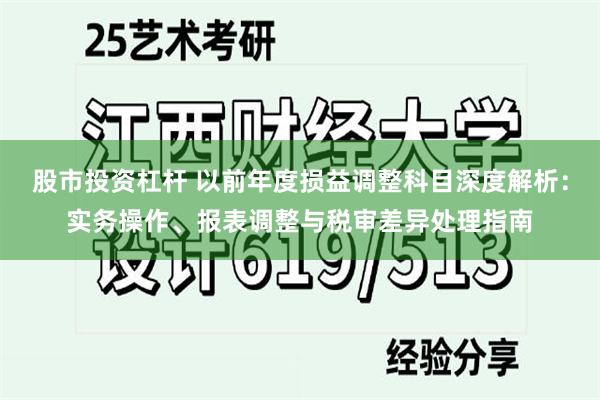 股市投资杠杆 以前年度损益调整科目深度解析：实务操作、报表调整与税审差异处理指南
