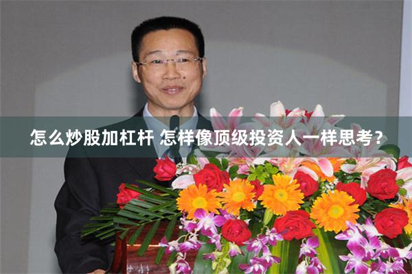 怎么炒股加杠杆 怎样像顶级投资人一样思考？