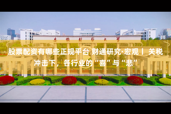股票配资有哪些正规平台 财通研究·宏观丨 关税冲击下，各行业的“喜”与“悲”