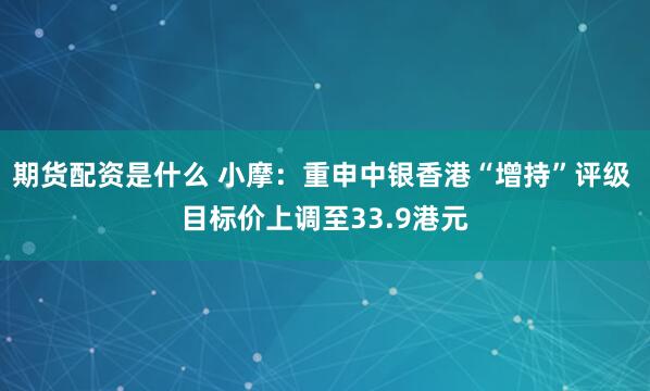 期货配资是什么 小摩：重申中银香港“增持”评级 目标价上调至33.9港元