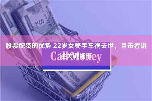 股票配资的优势 22岁女骑手车祸去世，目击者讲述关键细节