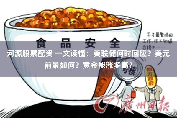 河源股票配资 一文读懂：美联储何时回应？美元前景如何？黄金能涨多高？