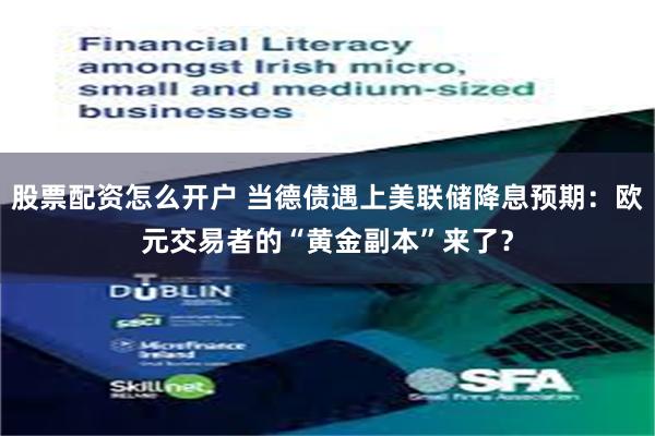 股票配资怎么开户 当德债遇上美联储降息预期：欧元交易者的“黄金副本”来了？
