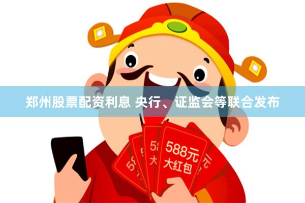 郑州股票配资利息 央行、证监会等联合发布