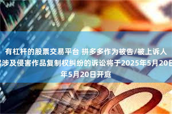 有杠杆的股票交易平台 拼多多作为被告/被上诉人的3起涉及侵害作品复制权纠纷的诉讼将于2025年5月20日开庭