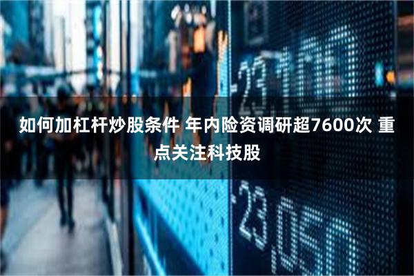 如何加杠杆炒股条件 年内险资调研超7600次 重点关注科技股