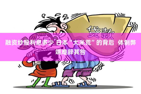 融资炒股利息多少 日本“大米荒”的背后  体制弊端难辞其咎