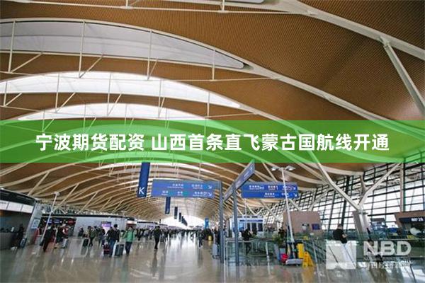 宁波期货配资 山西首条直飞蒙古国航线开通