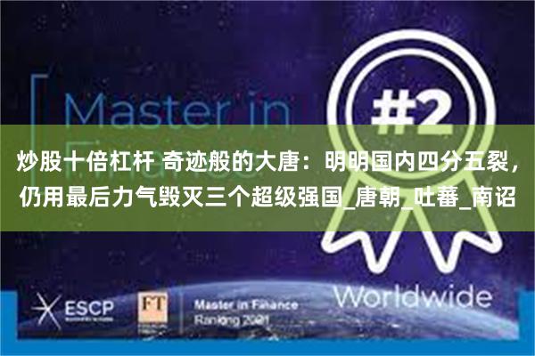 炒股十倍杠杆 奇迹般的大唐：明明国内四分五裂，仍用最后力气毁灭三个超级强国_唐朝_吐蕃_南诏