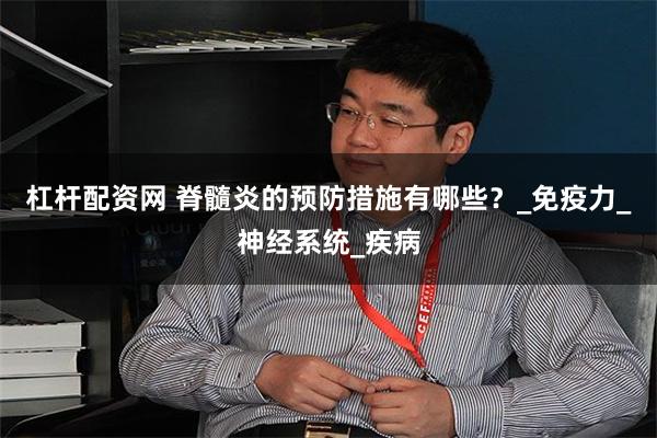 杠杆配资网 脊髓炎的预防措施有哪些？_免疫力_神经系统_疾病