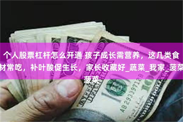 个人股票杠杆怎么开通 孩子成长需营养，这几类食材常吃，补叶酸促生长，家长收藏好_蔬菜_我家_菠菜