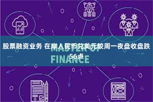 股票融资业务 在岸人民币兑美元较周一夜盘收盘跌56点