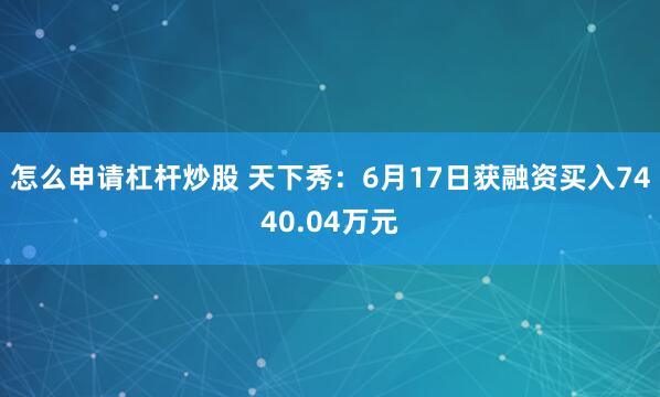 怎么申请杠杆炒股 天下秀：6月17日获融资买入7440.04万元