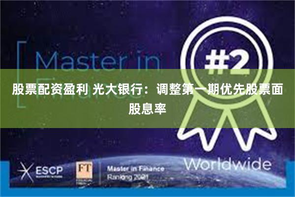股票配资盈利 光大银行：调整第一期优先股票面股息率