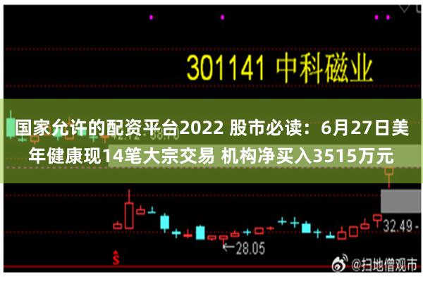 国家允许的配资平台2022 股市必读：6月27日美年健康现14笔大宗交易 机构净买入3515万元