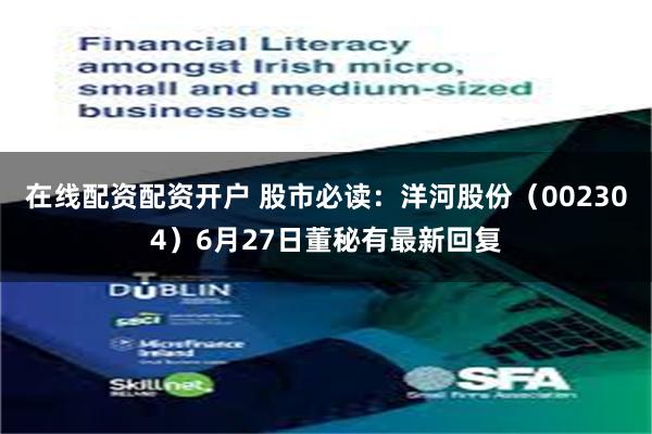 在线配资配资开户 股市必读：洋河股份（002304）6月27日董秘有最新回复