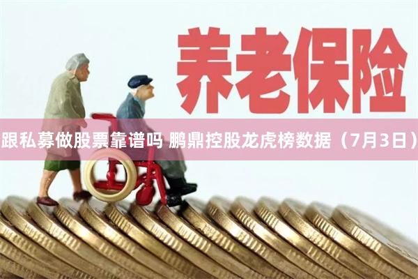跟私募做股票靠谱吗 鹏鼎控股龙虎榜数据（7月3日）